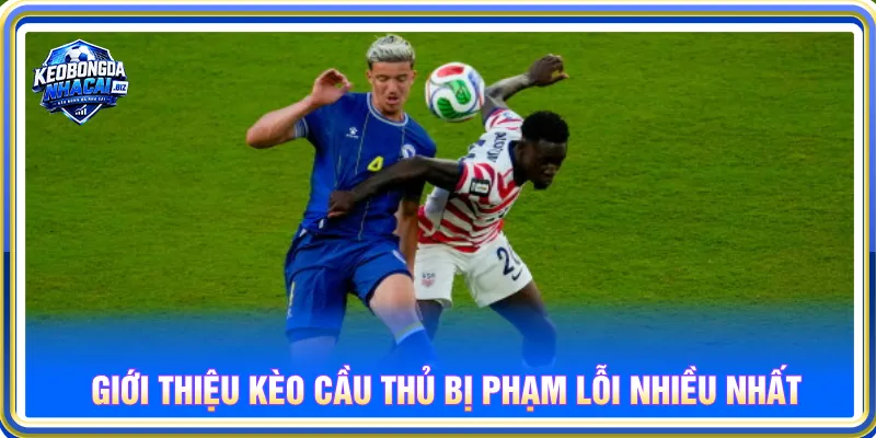 Kèo cầu thủ bị phạm lỗi nhiều nhất cần nắm dữ liệu thống kê