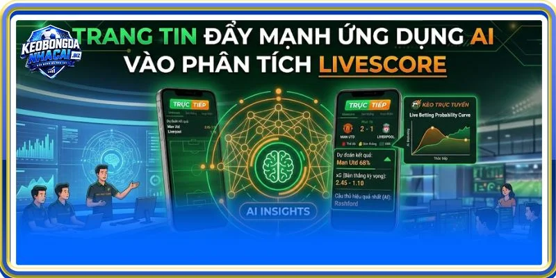 Trang tin đẩy mạnh ứng dụng AI vào phân tích Trực tiếp bóng đá Livescore