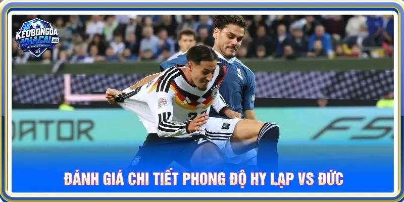 Đánh giá chi tiết phong độ Hy Lạp vs Đức