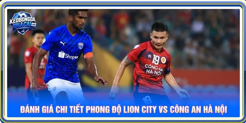 Đánh giá chi tiết phong độ Lion City vs Công an Hà Nội