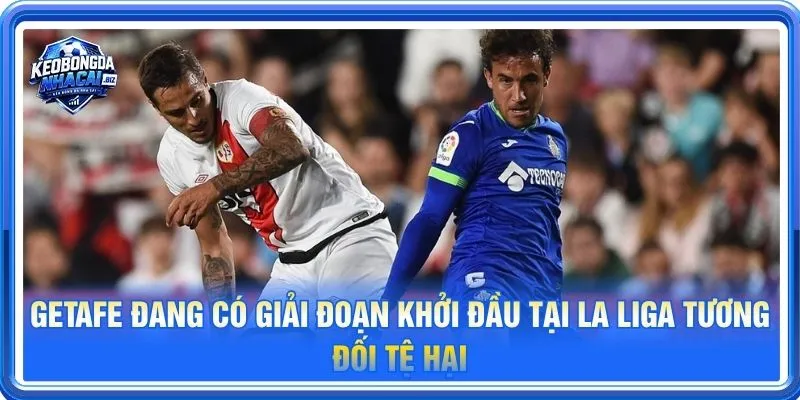 Getafe đang có giải đoạn khởi đầu tại La Liga tương đối tệ hại