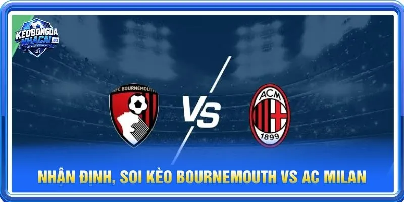 Nhận định chuyên sâu từ BLV Long Vũ về cặp trận Bournemouth vs Ac Mila
