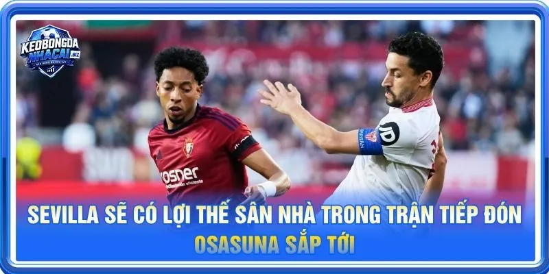 Sevilla sẽ có lợi thế sân nhà trong trận tiếp đón Osasuna sắp tới