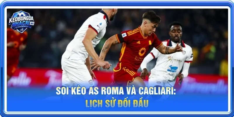 Lịch sử đối đầu AS Roma vs Cagliari nghiêng về As Roma nhiều hơn