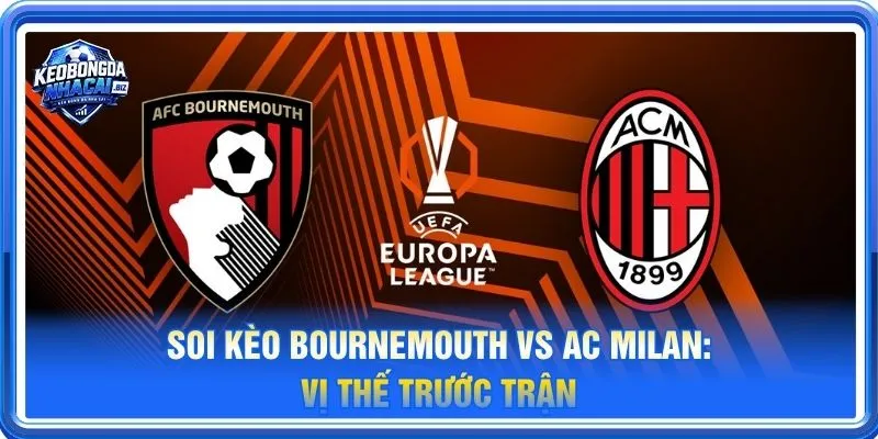 Soi kèo Bournemouth vs Ac Milan là cặp trận đáng theo dõi tại vòng phân hạng thứ 3