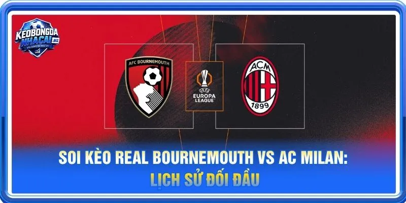 Lịch sử đối đầu Bournemouth vs Ac Milan nghiêng về Ac Milan nhiều hơn