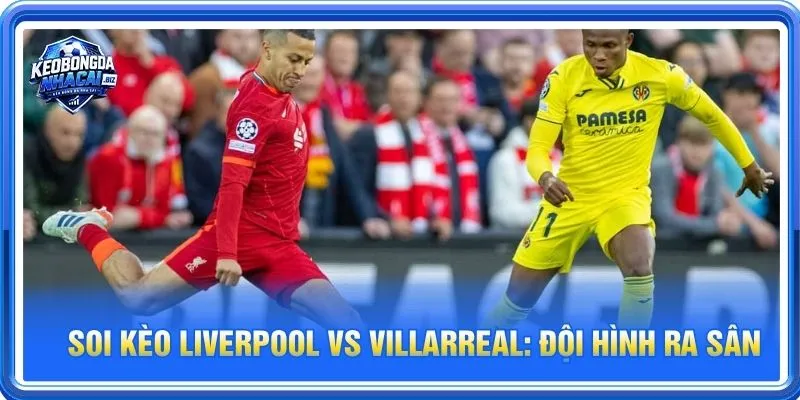 Cả Liverpool vs Villarreal đều sẽ cho những tính toán riêng cho trận ra sân 21/10