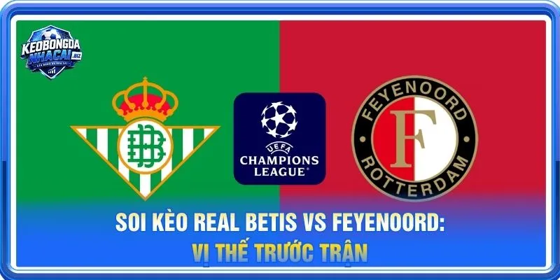 Soi kèo Real Betis vs Feyenoord là cặp trận đáng theo dõi tại vòng 3 UEFA Champions League 2026/27