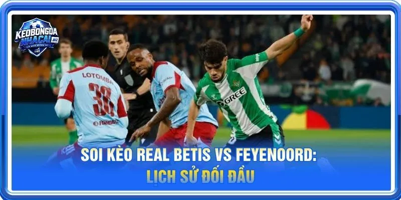 Lịch sử đối đầu Real Betis vs Feyenoord không có nhiều tư liệu tham khảo