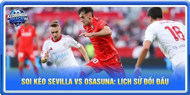 Lịch sử đối đầu Sevilla vs Osasuna nghiêng về Sevilla