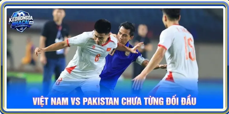 Việt Nam vs Pakistan chưa từng đối đầu